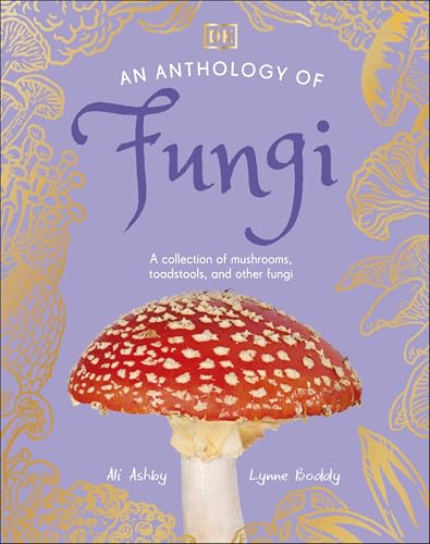 An Anthology of Fungi: A  Collection of 100  Mushrooms, Toadstools and  Other Fungi (DK's Little  Anthologies)