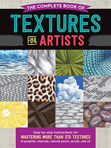 The Complete Book of Textures for Artists: Step-by-step instructions for mastering more than 275 textures in graphite, charcoal, colored pencil, acrylic, and oil (The Complete Book of ...)
