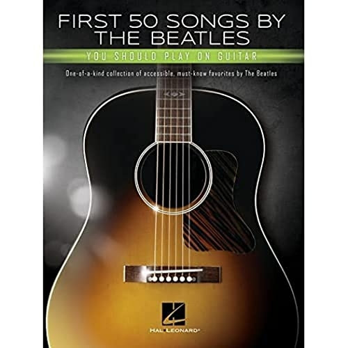 First 50 Songs by the Beatles You Should Play on Guitar: One-Of-A-Kind Collection of Accessible, Must-Know Favorites by the Beatles