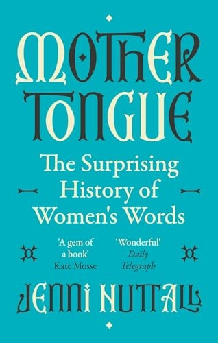 Mother Tongue: The surprising history of women's words -'A gem of a book' (Kate Mosse)