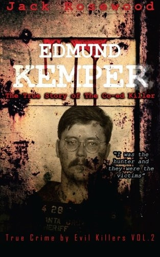 Edmund Kemper: The True Story of The Co-ed Killer: Historical Serial Killers and Murderers: Volume 2 (True Crime by Evil Killers)
