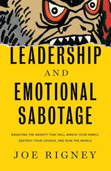 Leadership and Emotional Sabotage : Resisting the Anxiety That Will Wreck Your Family, Destroy Your Church, and Ruin the World