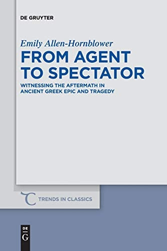 From Agent to Spectator: Witnessing the Aftermath in Ancient Greek Epic and Tragedy (Trends in Classics - Supplementary Volumes)