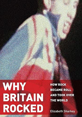 Why Britain Rocked: How Rock Became Roll and Took Over the World