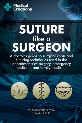 Suture like a Surgeon: A Doctor's Guide to Surgical Knots and Suturing Techniques used in the Departments of Surgery, Emergency Medicine, and Family Medicine