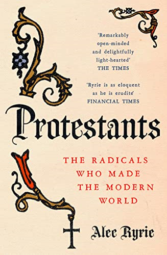 Protestants: The Radicals Who-Made the Modern World