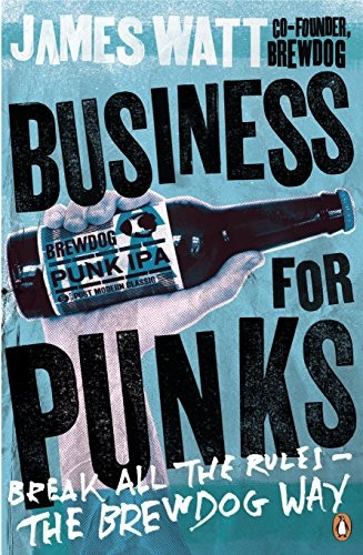 Business for Punks: Break All the Rules  -  the BrewDog Way