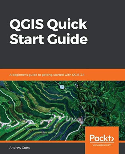 QGIS Quick Start Guide: A  - beginner's guide to getting -  started with QGIS 3.4