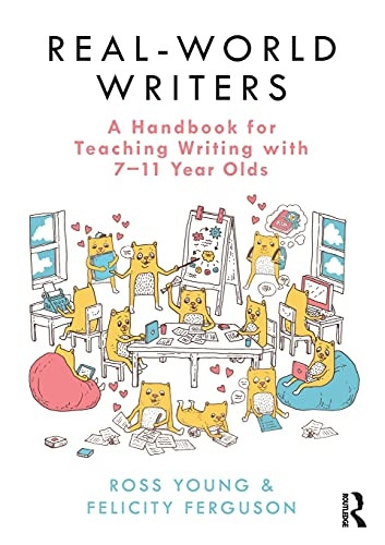 Real-World Writers: A Handbook for Teaching Writing with 7-11 Year Olds: A Handbook for Teaching Writing with 7-11 Year Olds