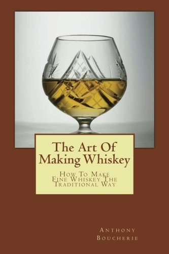 The Art of Making Whiskey: Howto Make Fine Whiskey theTraditional Way
