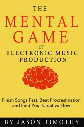 Music Habits - The Mental Game of Electronic Music Production: Finish Songs Fast, Beat Procrastination and Find Your Creative Flow (Music Habits)