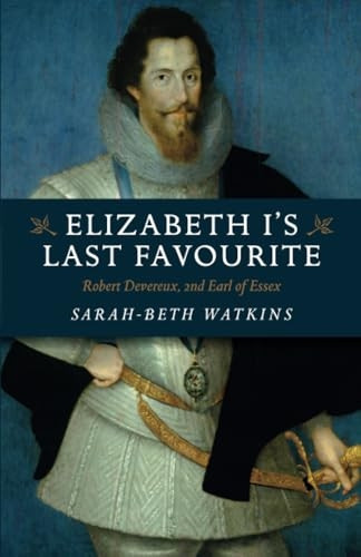 Elizabeth I`s Last Favourite - Robert Devereux, 2nd Earl of Essex