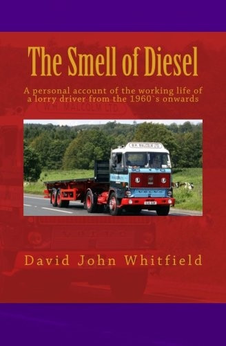 The Smell of Diesel: A personal account of the working life of a lorry driver from the 1960`s onwards