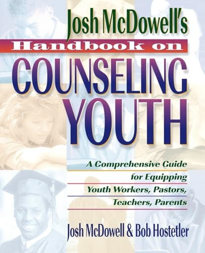 Josh McDowell's Handbook on Counseling Youth: A Comprehensive Guide for Equipping Youth Workers, Pastors, Teachers, Parents