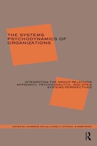 The Systems Psychodynamics of Organizations: Integrating the Group Relations Approach, Psychoanalytic and Opens Systems Perspectives