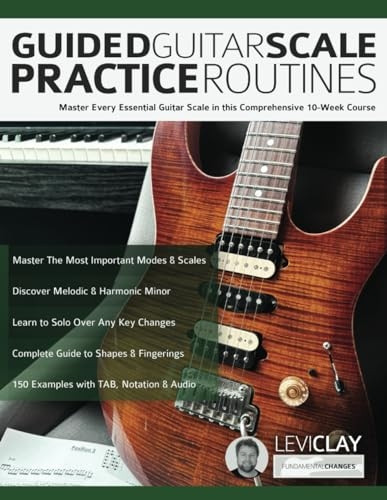 Guided Guitar Scale Practice Routines: Master Every Essential Guitar Scale in this Comprehensive 10-Week Course