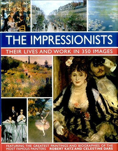 The Impressionists: Their Lives and Work in 350 Images: Featuring the Greatest Paintings and Biographies of the...