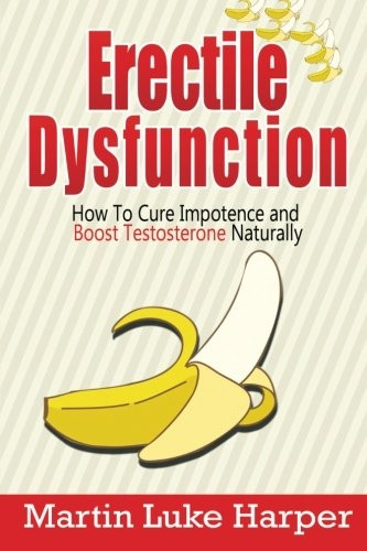 Erectile Dysfunction: How To Cure Impotence and Boost Testosterone Naturally (Porn Addiction Cure, Testosterone Boosting)