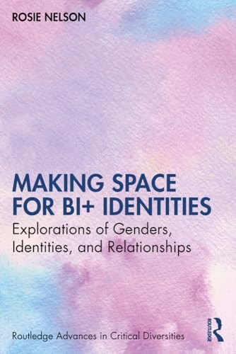 Making Space for Bi+ Identities: Explorations of Genders, Identities, and Relationships (Routledge Advances in Critical Diversities)