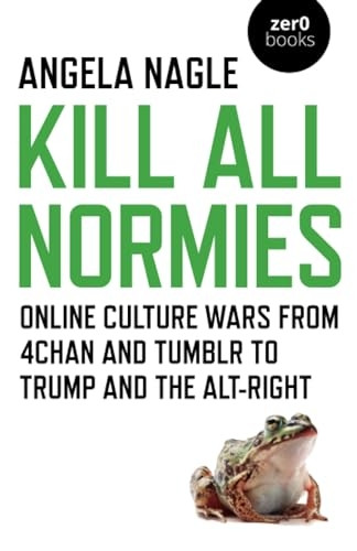 Kill All Normies: Online culture wars from 4chan and Tumblr to Trump and the alt-right