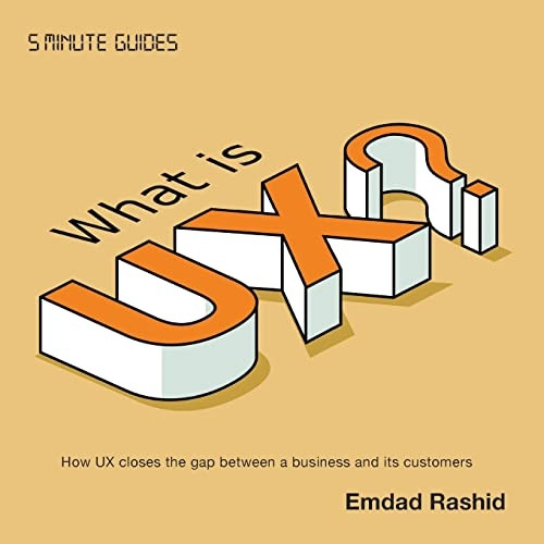 What is UX?: How UX closes the gap between a business and its customers (5 Minute Guides: Experience Design Series)