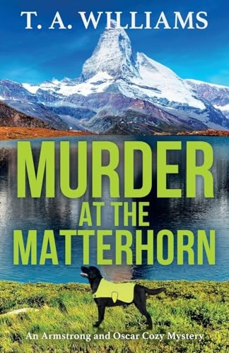 Murder at the Matterhorn: A BRAND NEW gripping instalment in T.A.Williams' bestselling cozy crime mystery series for 2023 (Armstrong and Oscar Cozy Mystery An)