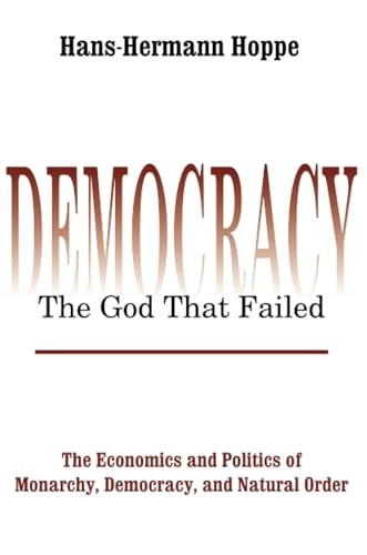 Democracy: The God That Failed - The Economics and Politics of Monarchy, Democracy and Natural Order