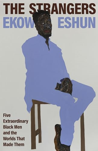 The Strangers: Five  Extraordinary Black Men and  the Worlds That Made Them