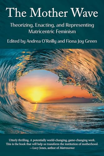 The Mother Wave:  Theorizing, Enacting, and  Representing Matricentric  Feminism