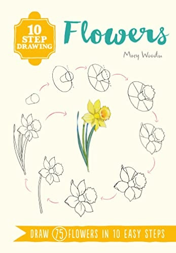 10 Step Drawing: Flowers: Draw 75 Flowers in 10 Easy Steps (Ten-Step Drawing)