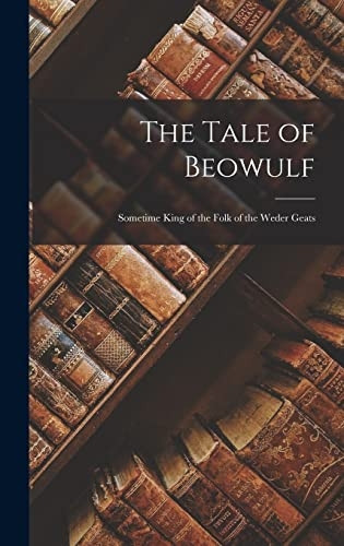 The Tale of Beowulf: Sometime King of the Folk of the Weder Geats