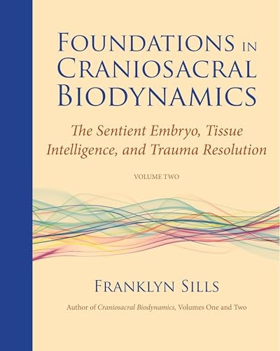 Foundations in Craniosacral Biodynamics, Volume Two: The Sentient Embryo, Tissue Intelligence, and Trauma Resolution: 2