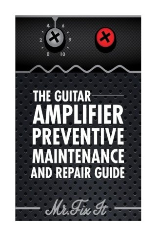 The Guitar Amplifier Preventive Maintenence and Repair Guide: A Non Technical Visual Guide for Identifying Bad Parts and Making Repairs to Your Amplifier