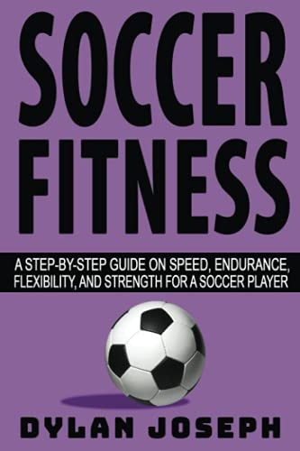 Soccer Fitness: A  - Step - by - Step Guide on  - Speed, Endurance,  - Flexibility, and Strength  - for a Soccer Player  - (Understand Soccer)
