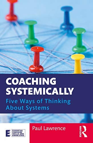 Coaching Systemically: Five Ways of Thinking About Systems (Essential Coaching Skills and Knowledge)