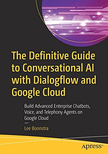 The Definitive Guide to Conversational AI with Dialogflow and Google Cloud: Build Advanced Enterprise Chatbots, Voice, and Telephony Agents on Google Cloud