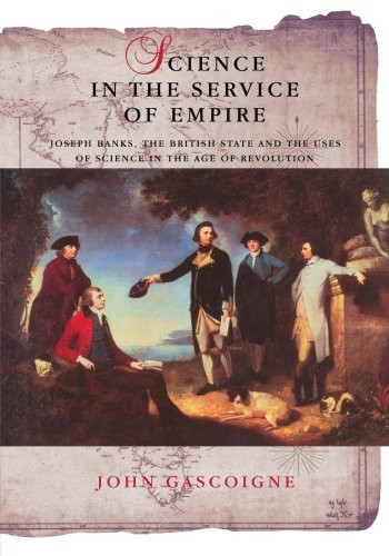Science in the Service of Empire: Joseph Banks, the British State and the Uses of Science in the Age of Revolution