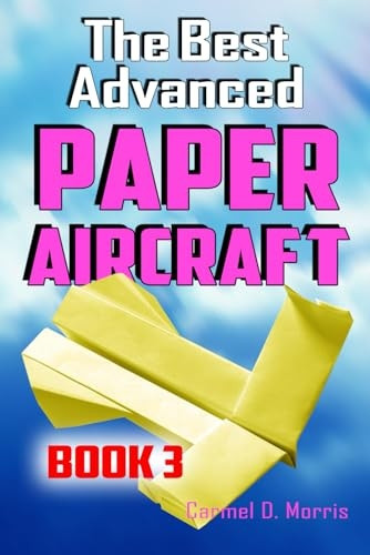 The Best Advanced Paper Aircraft Book 3: High Performance Paper Airplane Models Plus a Hangar for Your Aircraft (Best Advanced Paper Aircraft)