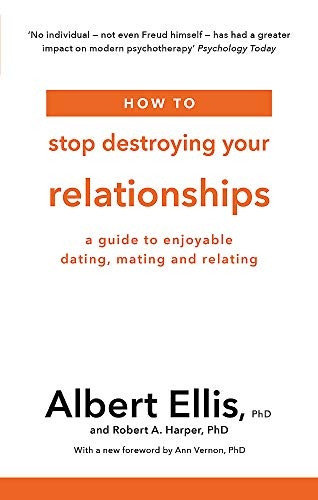 How to Stop Destroying Your Relationships: A Guide to Enjoyable Dating, Mating and Relating