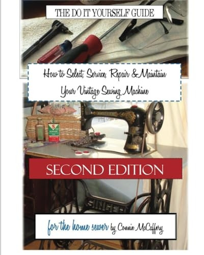 How to Select, Service, Repair & Maintain Your Vintage Sewing Machine : Second Edition