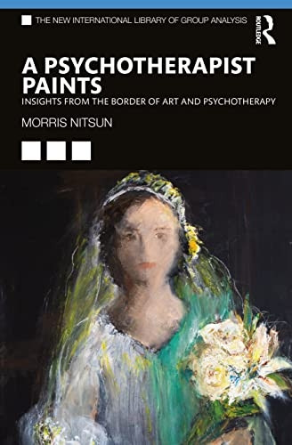 A Psychotherapist Paints: Insights from the Border of Art and Psychotherapy (The New International Library of Group Analysis)