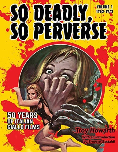 So Deadly, So Perverse: 50 Years Of Italian Giallo Films By Troy Howarth, (paper