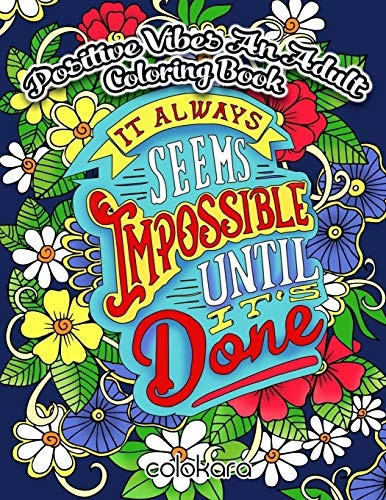 POSITIVE VIBES An Adult Coloring Book: It Always Seems Impossible Until It Is Done Motivational and Inspirational Sayings Coloring Book for Adults