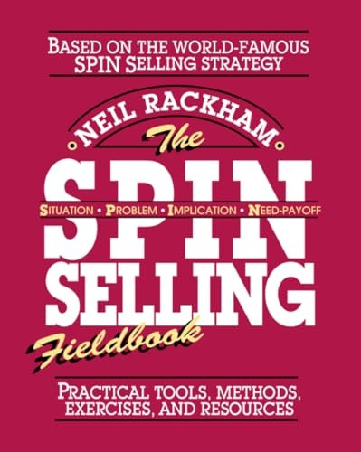 The S.P.I.N. Selling Fieldbook: Practical Tools, Methods, Exercises and Resources