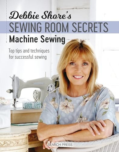 Debbie Shore's Sewing Room Secrets: Machine Sewing: Top Tips and Techniques for Successful Sewing (Debbie Shore's Sewing Room Secrets)