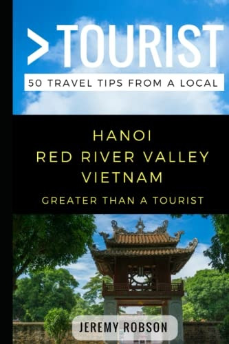 Greater Than a Tourist- Hanoi Red River Valley Vietnam: 50 Travel Tips from a Local