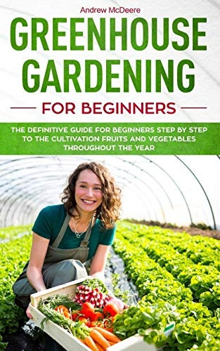 Greenhouse gardening for beginners: The definitive guide for beginners step by step to the cultivation fruits and vegetables throughout the year (Farming Books)