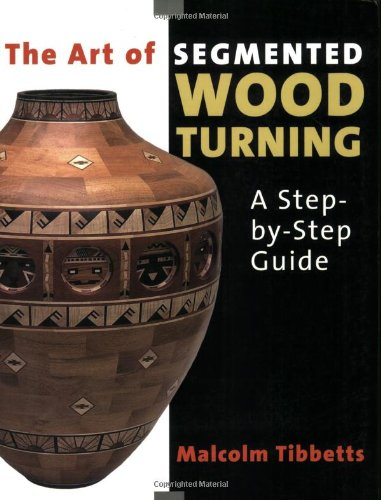 Art of Segmented Wood Turning: a Step-By-Step Guide
