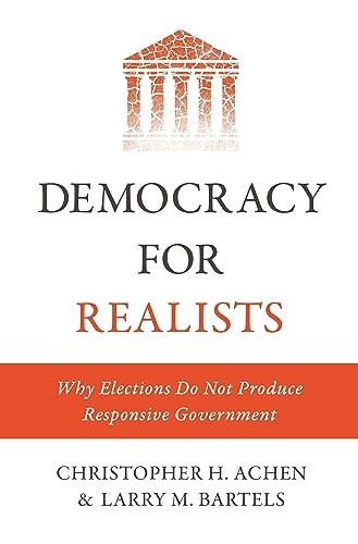 Democracy for Realists: Why Elections Do Not Produce Responsive Government (Princeton Studies in Political Behavior)