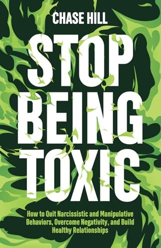 Stop Being Toxic: How to Quit Narcissistic and Manipulative Behaviors, Overcome Negativity, and Build Healthy Relationships